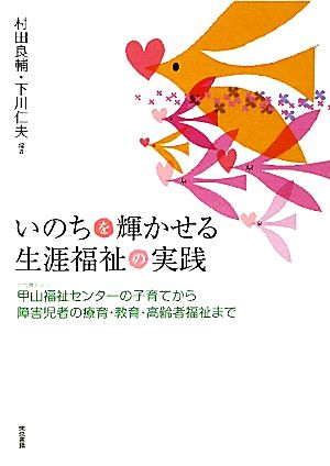 いのちを輝かせる生涯福祉の実践 社会福祉法人甲山福祉センターの子育てから障害児者の療育・教育・高齢者福祉まで