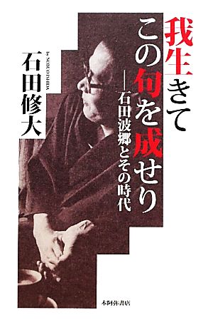 我生きてこの句を成せり 石田波郷とその時代