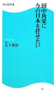 田中角栄に今の日本を任せたい 角川SSC新書