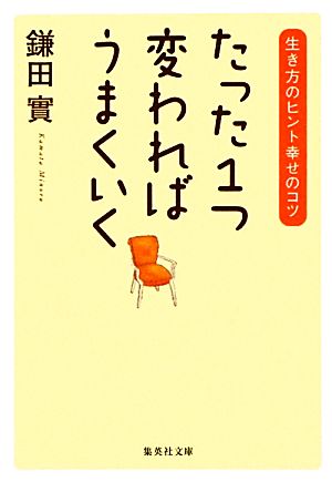 たった1つ変わればうまくいく 生き方のヒント幸せのコツ 集英社文庫