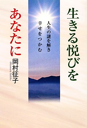 生きる悦びをあなたに 人生の謎を解き幸せをつかむ