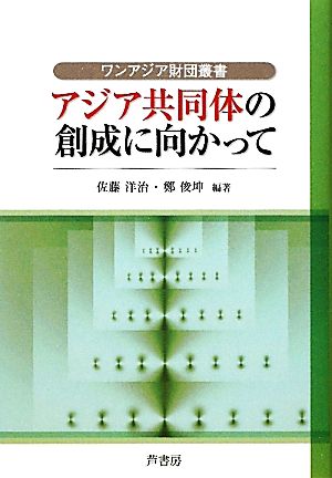 アジア共同体の創成に向かって ワンアジア財団叢書