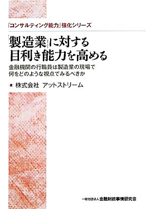 「製造業」に対する目利き能力を高める 金融機関の行職員は製造業の現場で何をどのような視点でみるべきか 「コンサルティング能力」強化シリーズ