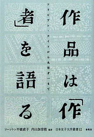 作品は「作者」を語る アラビアン・ナイトから丸谷才一まで 日本女子大学叢書12