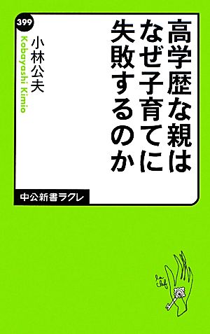 高学歴な親はなぜ子育てに失敗するのか 中公新書ラクレ399