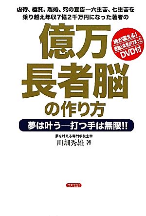 億万長者脳の作り方 夢は叶う 打つ手は無限!!虐待、極貧、離婚、死の宣告…六重苦、七重苦を乗り越え年収7億2千万円になった著者の