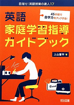 英語家庭学習指導ガイドブック 45の技で自学力をアップする！ 目指せ！英語授業の達人17