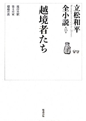 越境者たち 彼岸の駅・楽土の家・瑠璃の波 立松和平全小説第15巻