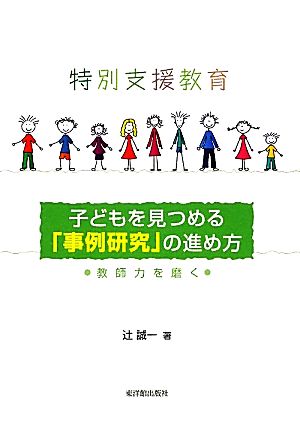 特別支援教育 子どもを見つめる「事例研究」の進め方 教師力を磨く