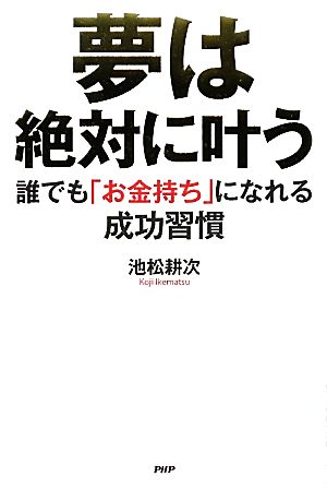 夢は絶対に叶う 誰でも「お金持ち」になれる成功習慣