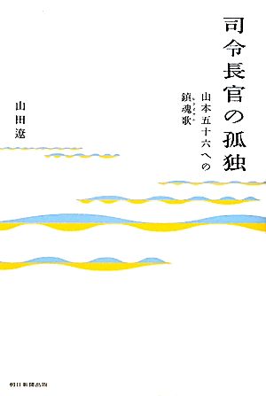 司令長官の孤独 山本五十六への鎮魂歌