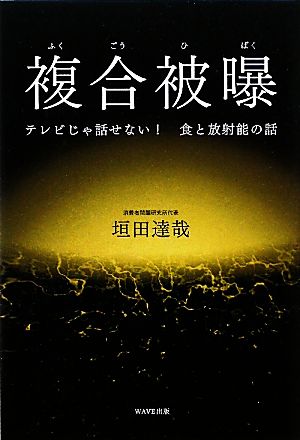 複合被曝 テレビじゃ話せない！食と放射能の話