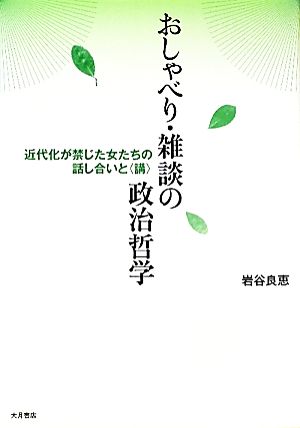 おしゃべり・雑談の政治哲学 近代化が禁じた女たちの話し合いと“講