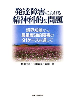 発達障害における精神科的な問題 境界知能から最重度知的障害の91ケースを通して