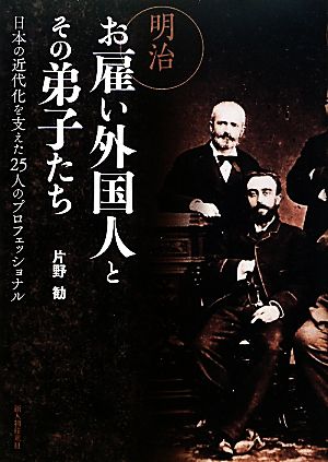 明治お雇い外国人とその弟子たち日本の近代化を支えた25人のプロフェッショナル