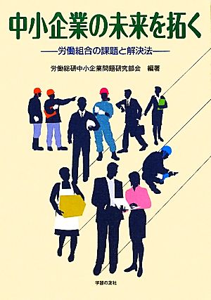 中小企業の未来を拓く 労働組合の課題と解決法