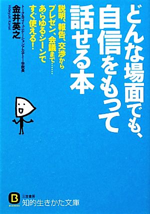 どんな場面でも、自信をもって話せる本 説明、報告、交渉からプレゼン、会議まで…あらゆるシーンですぐ使える！ 知的生きかた文庫