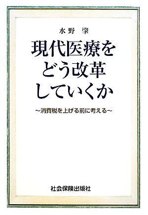 現代医療をどう改革していくか 消費税を上げる前に考える