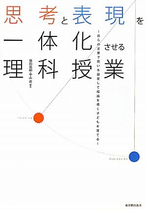 思考と表現を一体化させる理科授業 自らの言葉で問いを設定して結論を導く子どもを育てる