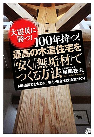 100年持つ！最高の木造住宅を「安く」「無垢材」でつくる方法 大震災に勝つ！