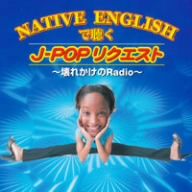 NATIVE ENGLISHで聴くJ-POPリクエスト～壊れかけのRADIO