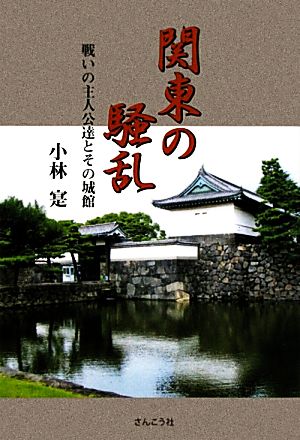 関東の騒乱 戦いの主人公達とその城館