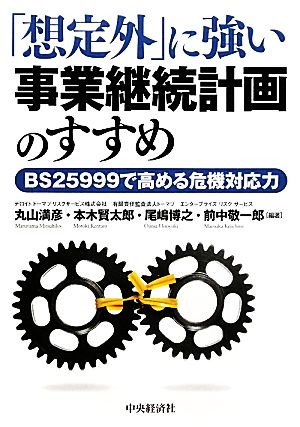 「想定外」に強い事業継続計画のすすめ BS25999で高める危機対応力