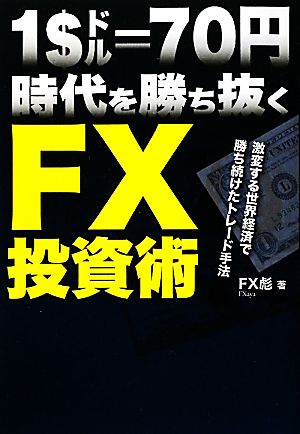 1ドル70円時代を勝ち抜くFX投資術 激変する世界経済で勝ち続けたトレード手法