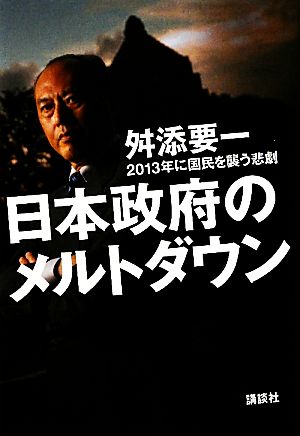 日本政府のメルトダウン 2013年に国民を襲う悲劇