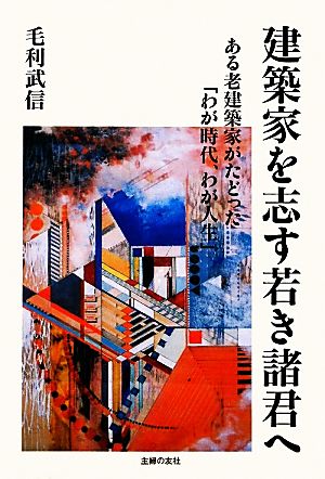 建築家を志す若き諸君へ ある老建築家がたどった「わが時代、わが人生」