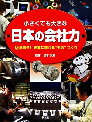 小さくても大きな日本の会社力(6) 学ぼう！世界に誇れる“もの