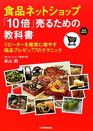 食品ネットショップ「10倍」売るための教科書 リピーターを確実に増やす商品プレゼン77のテクニック