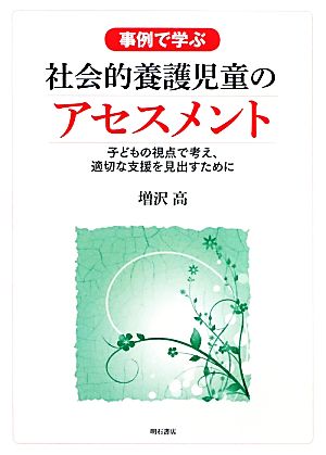 事例で学ぶ社会的養護児童のアセスメント 子どもの視点で考え、適切な支援を見出すために