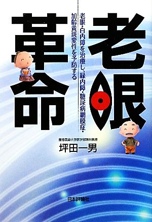 老眼革命 老眼・白内障を治療し、緑内障・糖尿病網膜症・加齢黄斑変性を予防する