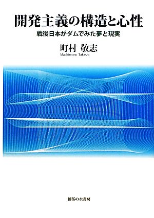 開発主義の構造と心性 戦後日本がダムでみた夢と現実