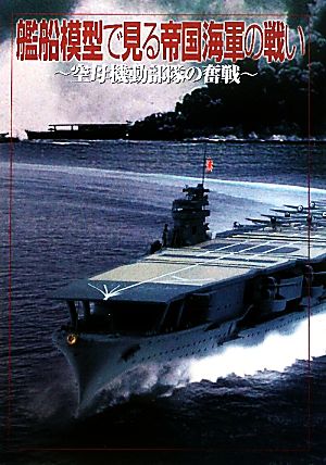 艦船模型で見る帝国海軍の戦い 空母機動部隊の奮戦