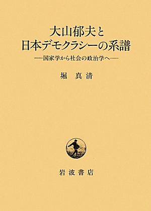 大山郁夫と日本デモクラシーの系譜 国家学から社会の政治学へ
