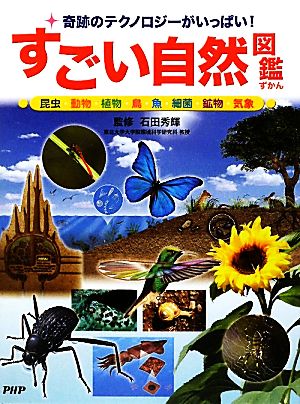 すごい自然図鑑 奇跡のテクノロジーがいっぱい！昆虫・動物・植物・鳥・魚・細菌・鉱物・気象