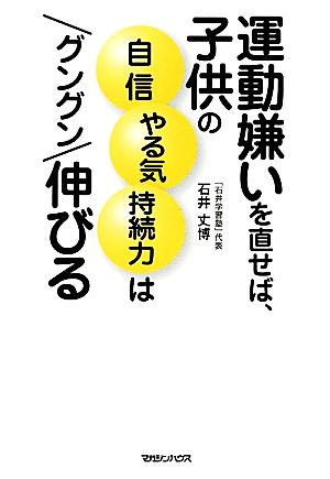 運動嫌いを直せば、子供の自信・やる気・持続力はグングン伸びる