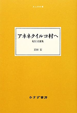 アネネクイルコ村へ 紀行文選集 大人の本棚