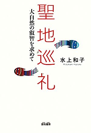 聖地巡礼 大自然の叡智を求めて