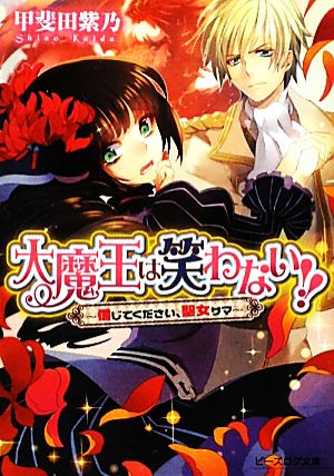 大魔王は笑わない!! 信じてください、聖女サマ ビーズログ文庫