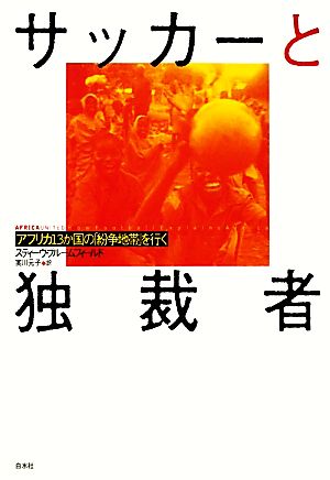 サッカーと独裁者 アフリカ13か国の「紛争地帯」を行く