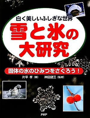 雪と氷の大研究 白く美しいふしぎな世界 固体の水のひみつをさぐろう！