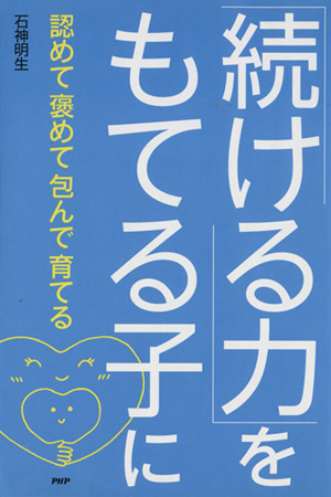 「続ける力」をもてる子に 認めて褒めて包んで育てる