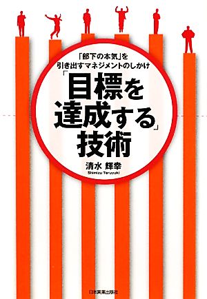 「目標を達成する」技術 「部下の本気」を引き出すマネジメントのしかけ