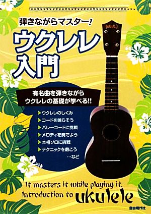 弾きながらマスター！ウクレレ入門 有名曲を弾きながらウクレレの基礎が学べる!!