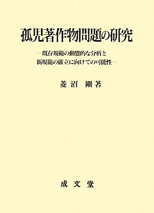 孤児著作物問題の研究 既存規範の動態的な分析と新規範の確立に向けての可能性