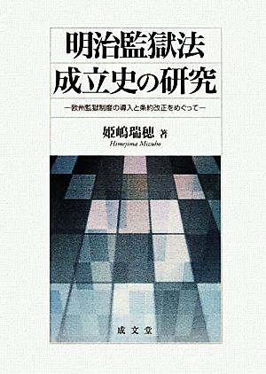 明治監獄法成立史の研究 欧州監獄制度の導入と条約改正をめぐって