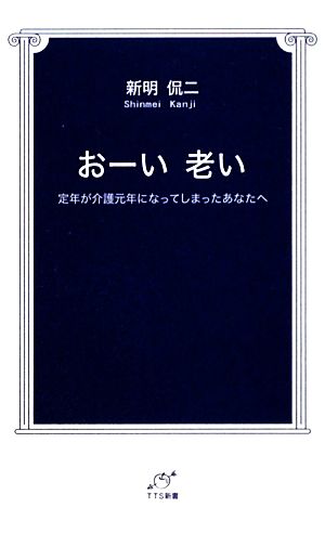 おーい老い 定年が介護元年になってしまったあなたへ TTS新書